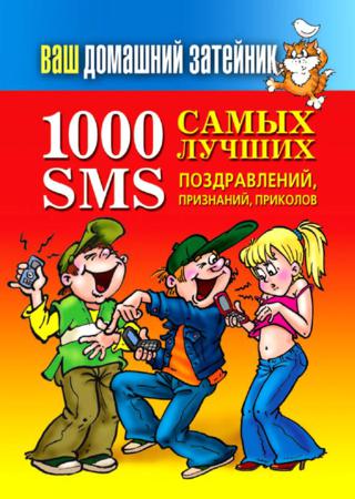 Ваш домашний затейник. 1000 самых лучших SMS-поздравлений, признаний, приколов