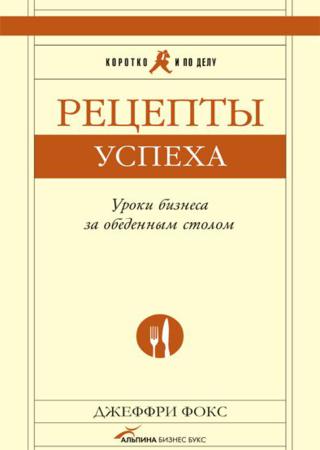 Рецепты успеха. Уроки бизнеса за обеденным столом