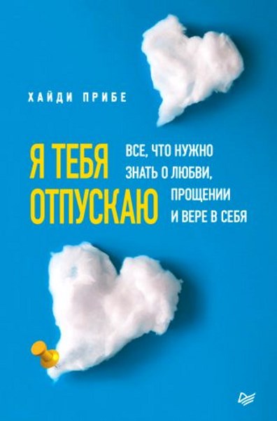 Я тебя отпускаю. Все, что нужно знать о любви, прощении и вере в себя