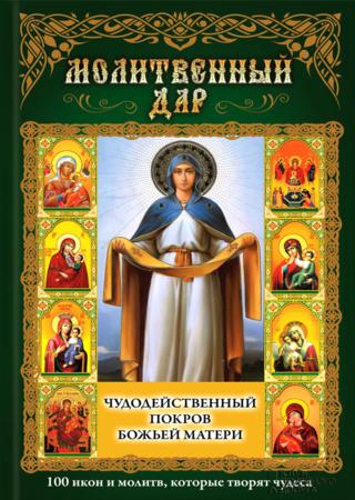 Чудодейственный покров Божьей Матери. 100 икон и молитв, которые творят чудеса