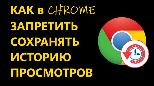 Как запретить браузеру Google Chrome сохранять историю просмотров