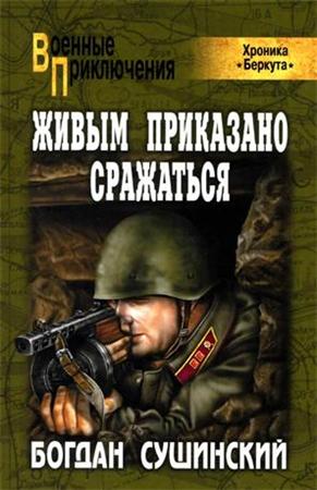 Богдан Сушинский. Живым приказано сражаться