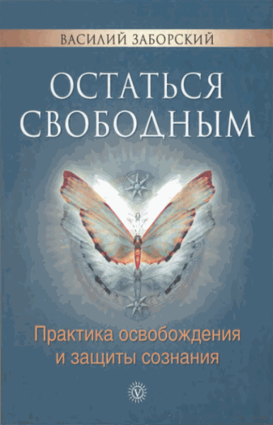 Василий Заборский. Остаться свободным. Практика освобождения и защиты сознания