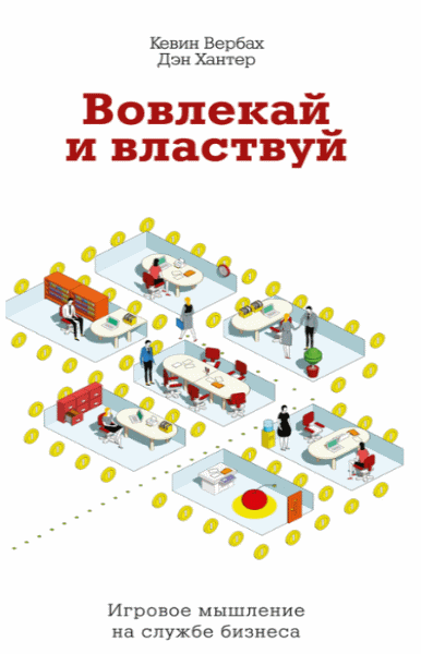 Дэн Хантер, Кевин Вербах. Вовлекай и властвуй. Игровое мышление на службе бизнеса