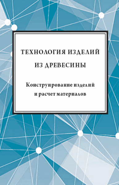 Ю.Н. Кондратьев. Технология изделий из древесины. Конструирование изделий и расчет материалов