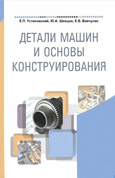 Е.П. Устиновский, Ю.А. Шевцов, Е.В. Вайчулис. Детали машин и основы конструирования