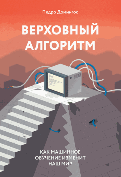 Педро Домингос. Верховный алгоритм. Как машинное обучение изменит наш мир