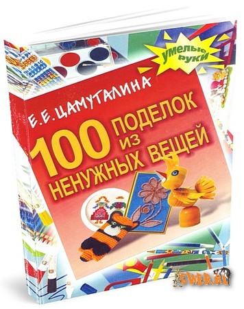 Е. Е. Цамуталина. 100 поделок из ненужных вещей