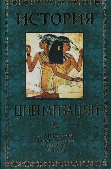 История цивилизации: архитектура, вооружение, одежда, утварь