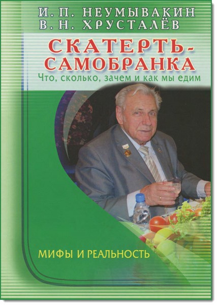 И. П. Неумывакин, В. Н. Хрусталев. Скатерть-самобранка. Что, сколько, зачем и как мы едим. Мифы и реальность