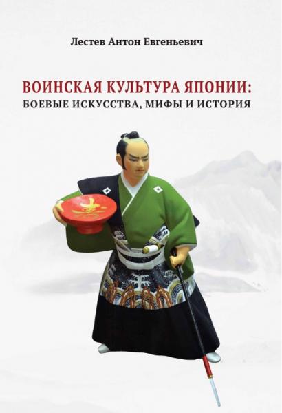 Антон Лестев. Воинская культура Японии: боевые искусства, мифы и история