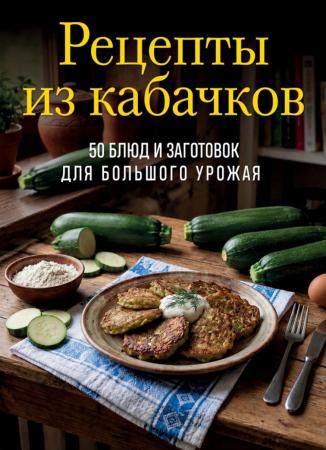 Рецепты из кабачков. 65 блюд и заготовок для большого урожая