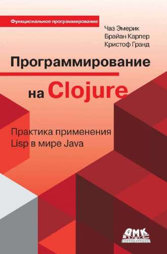 Чаз Эмерик, Брайен Карпер, Кристоф Гранд. Программирование на Clojure