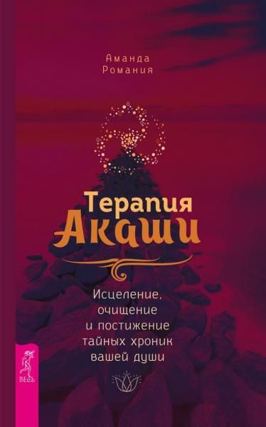 Терапия Акаши: исцеление, очищение и постижение тайных хроник вашей души