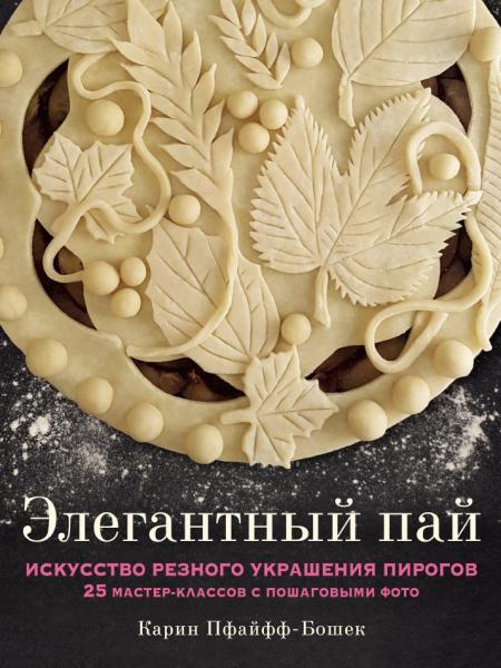 Карин Пфайфф-Бошек. Элегантный пай. Искусство резного украшения пирогов. 25 мастер-классов с пошаговыми фото