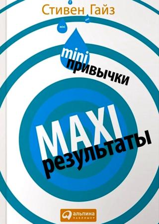 Стивен Гайз. Mini-привычки — Maxi-результаты