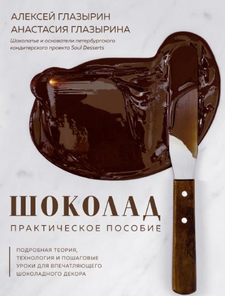 А. Глазырин. Шоколад. Практическое пособие. Подробная теория, технология и пошаговые уроки для впечатляющего шоколадного декора