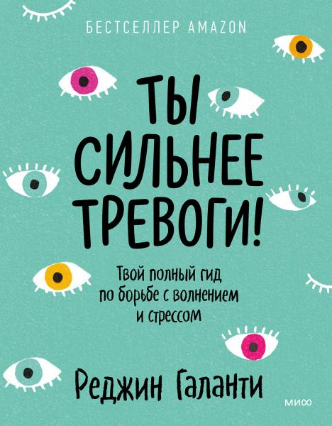 Реджин Галанти. Ты сильнее тревоги! Твой полный гид по борьбе с волнением и стрессом