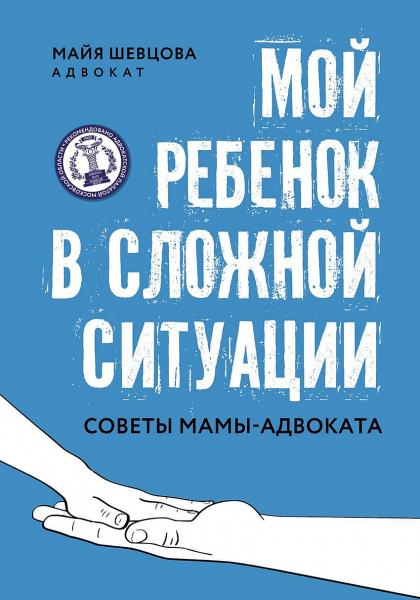 Майя Шевцова. Мой ребенок в сложной ситуации. Советы мамы-адвоката