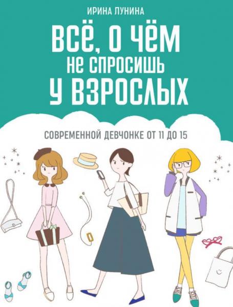 И. Лунина. Всё, о чём не спросишь у взрослых: современной девчонке от 11 до 15