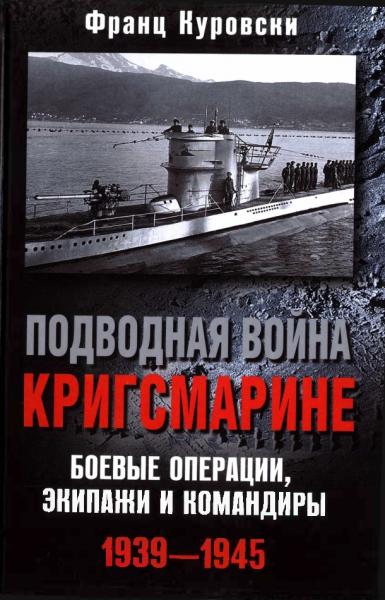 Ф. Куровски. Подводная война кригсмарине. Боевые операции, экипажи и командиры