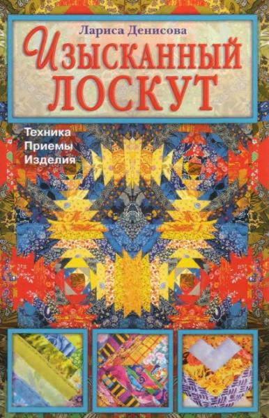 Л.Ф. Денисова. Изысканный лоскут. Техника, приемы, изделия