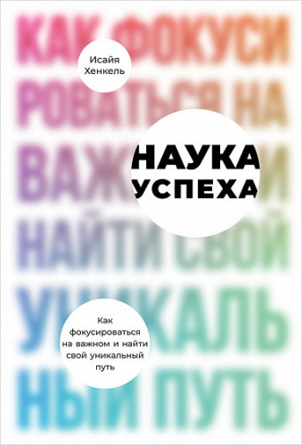 Исайя Хенкель. Наука успеха. Как фокусироваться на важном и найти свой уникальный путь