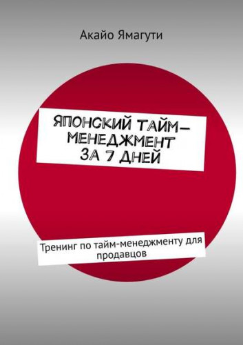 Акайо Ямагути. Японский тайм-менеджмент за 7 дней. Тренинг по тайм-менеджменту для продавцов