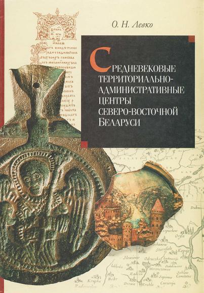 О.Н. Левко. Средневековые территориально-административные центры северо-восточной Беларуси