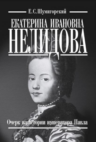 Е.С. Шумигорский. Екатерина Ивановна Нелидова. Очерк из истории императора Павла