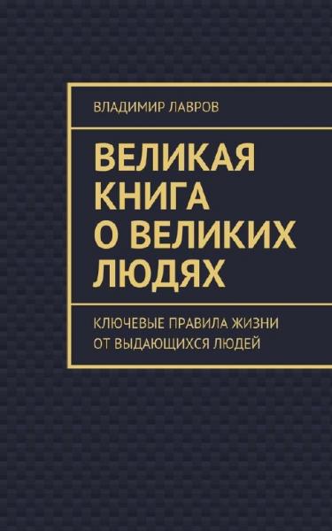 Владимир Лавров. Великая книга о великих людях. Ключевые правила жизни от выдающихся людей