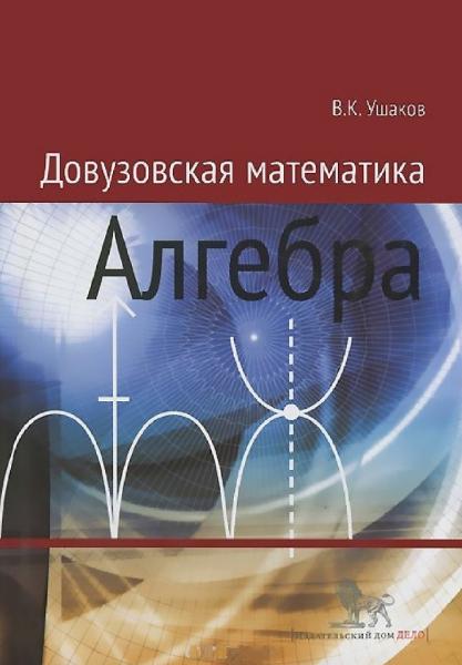 В.К. Ушаков. Довузовская математика. Алгебра