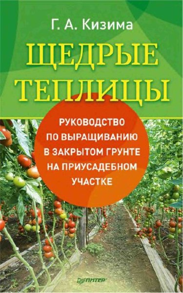 Галина Кизима. Щедрые теплицы. Руководство по выращиванию в закрытом грунте на приусадебном участке