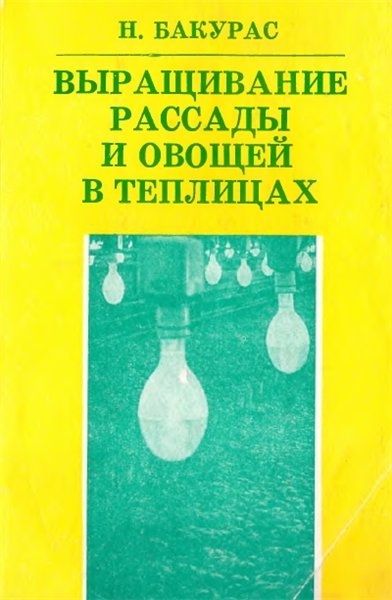 Н.С. Бакурас. Выращивание рассады и овощей в теплицах