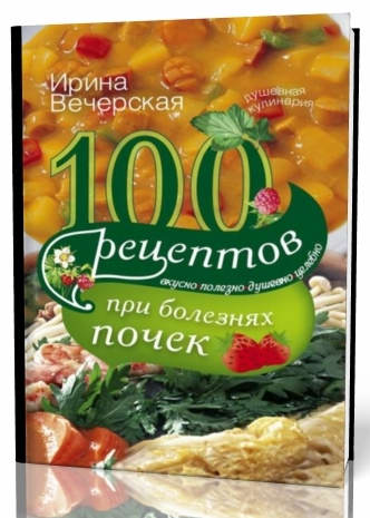 Ирина Вечерская. 100 рецептов при болезнях почек