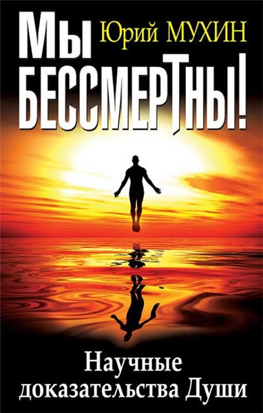 Юрий Мухин. Мы бессмертны! Научные доказательства Души