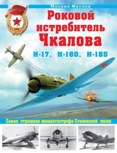 Михаил Маслов. Роковой истребитель Чкалова. И-17, И-180, И-185