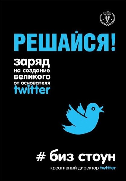 Биз Стоун. Решайся! Заряд на создание великого от основателя Twitter