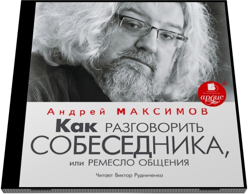 Андрей Максимов. Как разговорить собеседника, или Ремесло общения