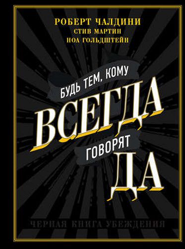 Р. Чалдини, Н. Гольдштейн, С. Мартин. Будь тем, кому всегда говорят да. Черная книга убеждения