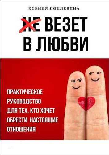 Ксения Поплевина. Везет в любви. Практическое руководство для тех, кто хочет обрести настоящие отношения