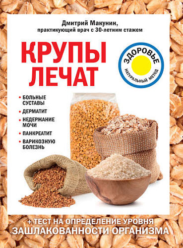 Дмитрий Макунин. Крупы лечат. Больные суставы, дерматит, недержание мочи, панкреатит, варикозную болезнь