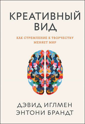 Д. Иглмен, Э. Брандт. Креативный вид. Как стремление к творчеству меняет мир