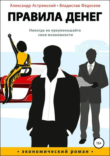 А. Астремский, В. Федосеев. Правила денег. Никогда не преуменьшайте свои возможности