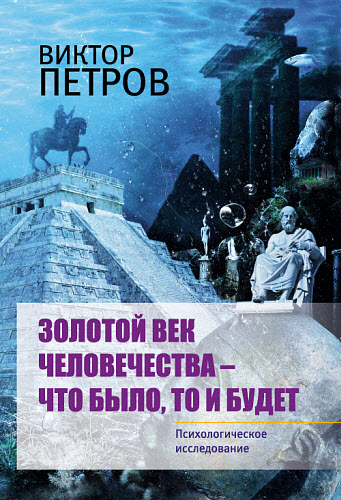 Виктор Петров. Золотой век человечества – что было, то и будет. Психологическое исследование