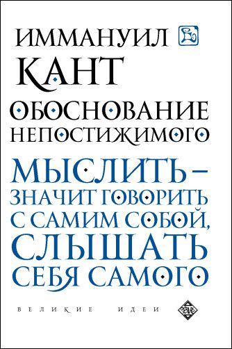 Иммануил Кант. Обоснование непостижимого. Мыслить - значит  говорить с самим собой, слышать себя самого