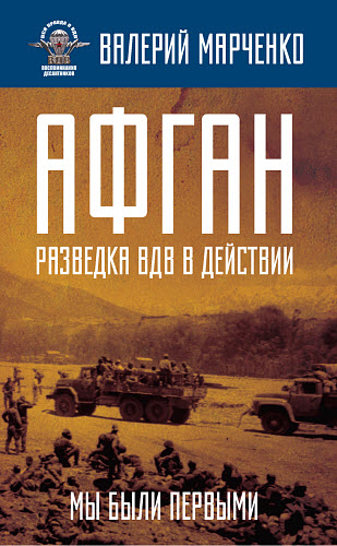 Валерий Марченко. Афган. Разведка ВДВ в действии. Мы были первыми