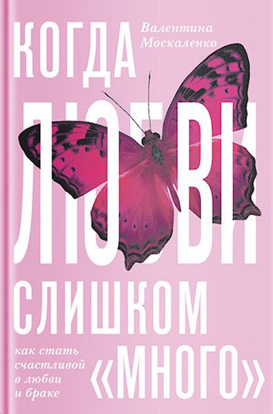 Валентина Москаленко. Когда любви «слишком много». Как стать счастливой в любви и браке