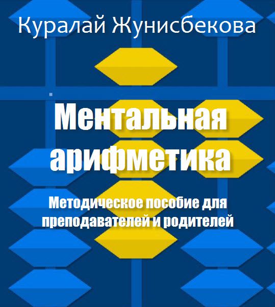 Куралай Жунисбекова. Ментальная арифметика. Методическое пособие для преподавателей и родителей