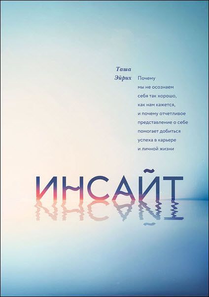 Таша Эйрих. Инсайт. Почему мы не осознаем себя так хорошо, как нам кажется, и почему отчетливое представление о себе помогает добиться успеха в работе и личной жизни